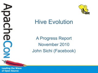 Hive Evolution
A Progress Report
November 2010
John Sichi (Facebook)
 