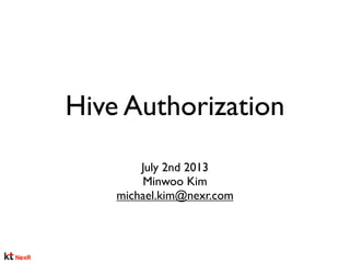 Hive Authorization
July 2nd 2013
Minwoo Kim
michael.kim@nexr.com
 