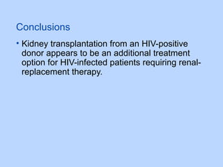 Conclusions
• Kidney transplantation from an HIV-positive
donor appears to be an additional treatment
option for HIV-infected patients requiring renal-
replacement therapy.
 