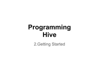 Programming
    Hive
 2.Getting Started
 