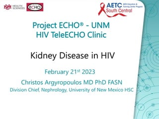 Project ECHO® - UNM
HIV TeleECHO Clinic
Kidney Disease in HIV
February 21st 2023
Division Chief, Nephrology, University of New Mexico HSC
Christos Argyropoulos MD PhD FASN
 