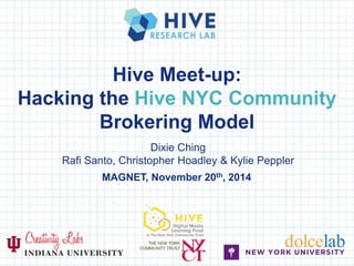 Hive Meet-up: 
Hacking the Hive NYC Community 
Brokering Model 
Dixie Ching 
Rafi Santo, Christopher Hoadley & Kylie Peppler 
MAGNET, November 20th, 2014 
dolcelab 
 