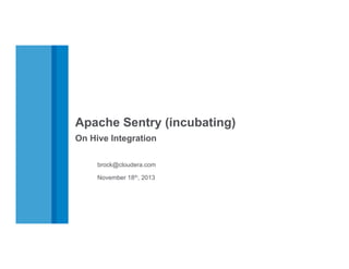 Apache Sentry (incubating)
On Hive Integration
brock@cloudera.com
November 18th, 2013

 