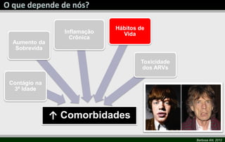 Hábitos de
                Inflamação     Vida
                  Crônica
 Aumento da
  Sobrevida

                                     Toxicidade
                                     dos ARVs

Contágio na
 3ª Idade



              ↑ Comorbidades

                                                  Barbosa AN, 2012
 