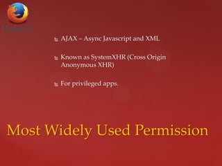  AJAX – Async Javascript and XML
 Known as SystemXHR (Cross Origin
Anonymous XHR)
 For privileged apps.
Most Widely Used Permission
 