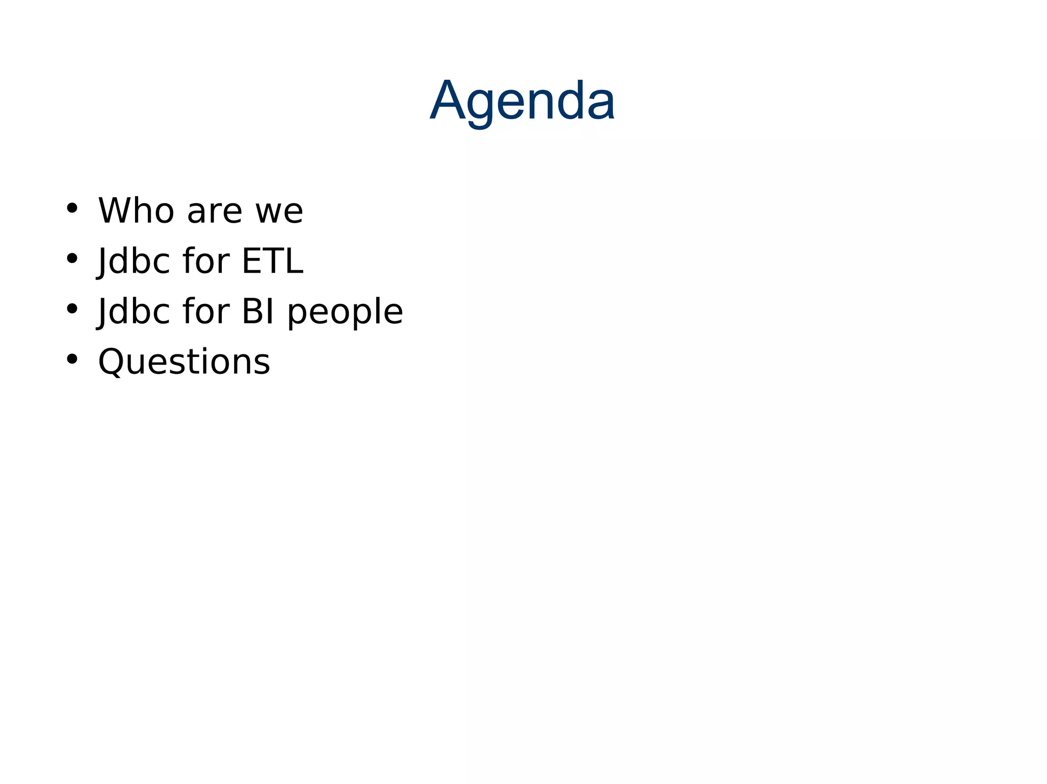 Agenda
•   Who are we
•   Jdbc for ETL
•   Jdbc for BI people
•   Questions
 