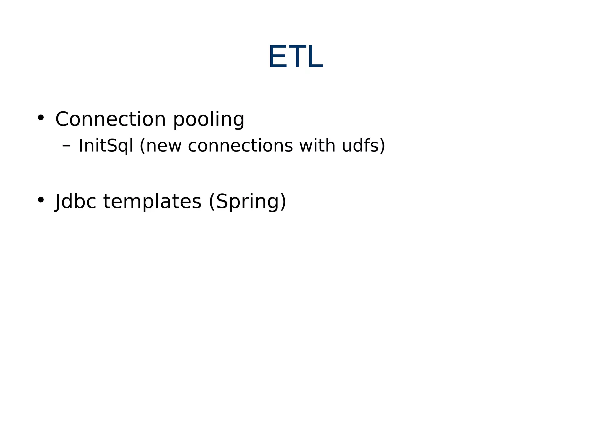 ETL
• Connection pooling
  – InitSql (new connections with udfs)


• Jdbc templates (Spring)
 
