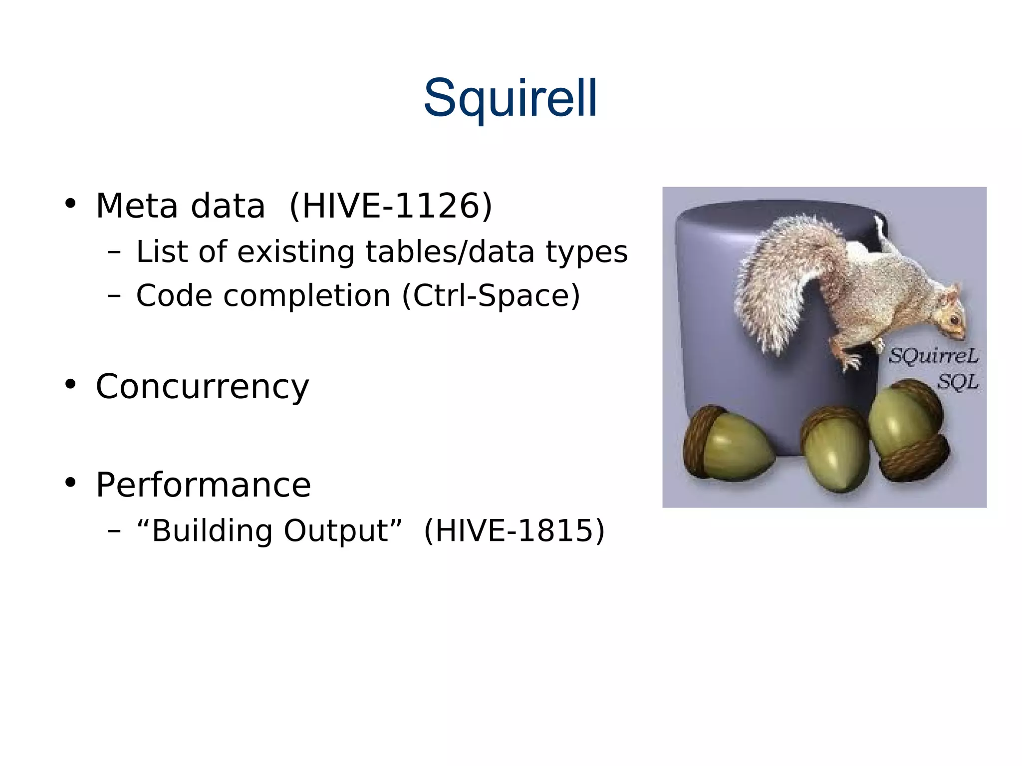 Squirell
• Meta data (HIVE-1126)
  – List of existing tables/data types
  – Code completion (Ctrl-Space)


• Concurrency

• Performance
  – “Building Output” (HIVE-1815)
 