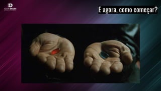 E agora, como começar?
 