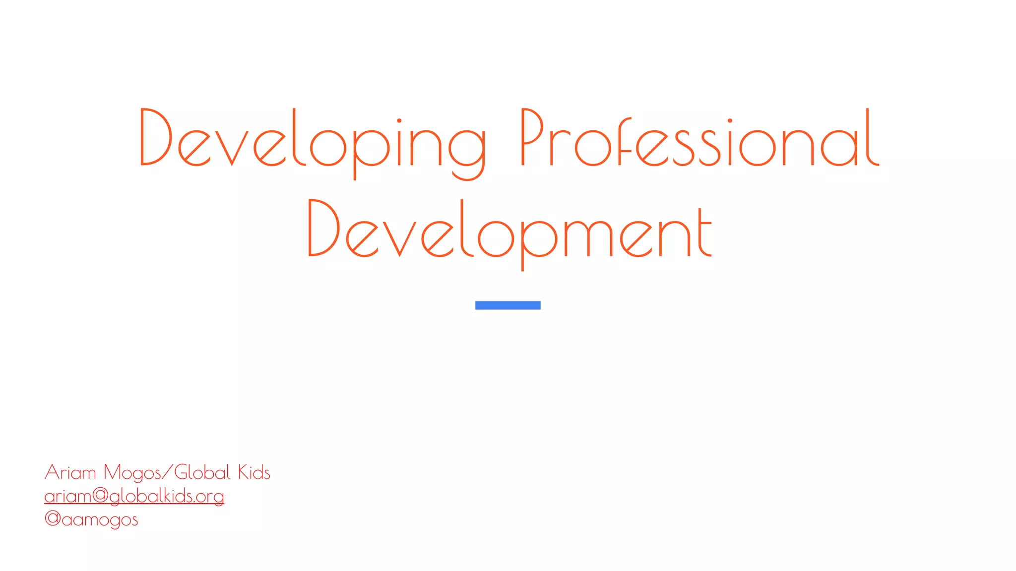 Developing Professional
Development
Ariam Mogos/Global Kids
ariam@globalkids.org
@aamogos
 