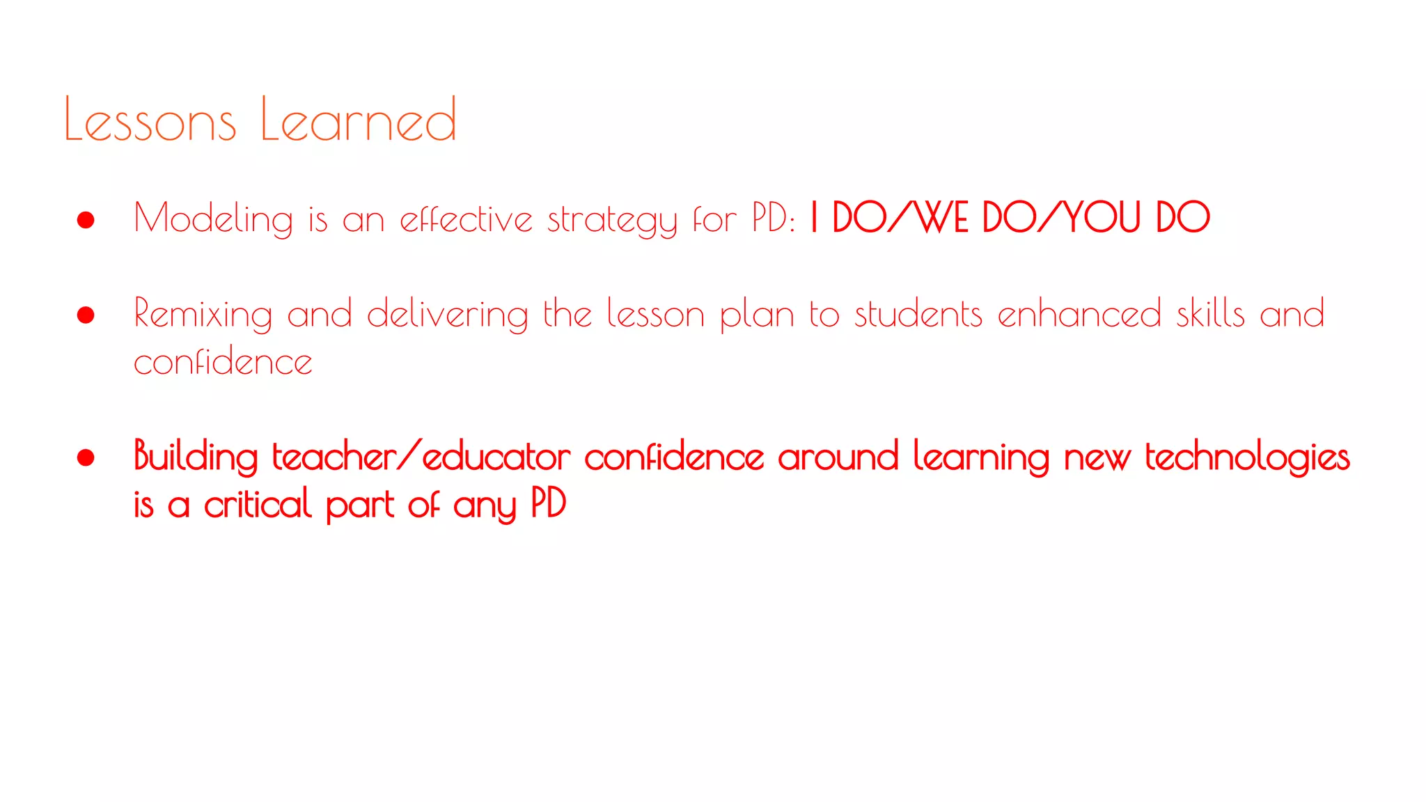 Lessons Learned
● Modeling is an effective strategy for PD: I DO/WE DO/YOU DO
● Remixing and delivering the lesson plan to students enhanced skills and
confidence
● Building teacher/educator confidence around learning new technologies
is a critical part of any PD
 
