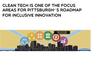 Clean Tech is one of the Focus
Areas for Pittsburgh’s Roadmap
for Inclusive Innovation
 