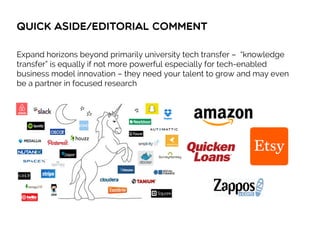 Quick aside/editorial comment
Expand horizons beyond primarily university tech transfer – “knowledge
transfer” is equally if not more powerful especially for tech-enabled
business model innovation – they need your talent to grow and may even
be a partner in focused research
 