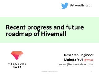 Recent	progress	and	future	
roadmap	of	Hivemall
Research	Engineer
Makoto	YUI	@myui
<myui@treasure-data.com>
1
#hivemallmtup
2016/09/08	3rd	Hivemall	meetup
 