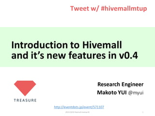Introduction	to	Hivemall
and	it’s	new	features	in	v0.4
Research	Engineer
Makoto	YUI	@myui
2015/10/20	Hivemall	meetup	#2 1
Tweet	w/	#hivemallmtup
http://eventdots.jp/event/571107
 