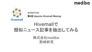 Hivemallで
類似ニュース記事を抽出してみる
株式会社mediba
野崎幹男
2018/04/17(火)
第4回 Apache Hivemall Meetup
 