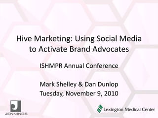 Hive Marketing: Using Social Media to Activate Brand Advocates ISHMPR Annual Conference Mark Shelley & Dan Dunlop Tuesday, November 9, 2010 