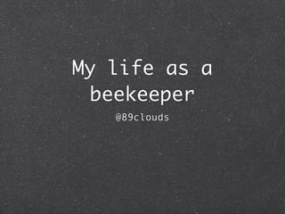 My life as a
  beekeeper
   @89clouds
 