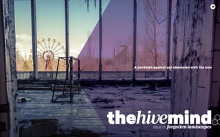 thehivemindissue 0101
thehivemindissue01
1
the mindISSUE01 forgottenlandscapes
A backlash against our obsession with the now
 