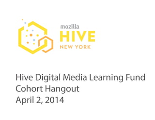 HiveDigitalMediaLearningFund
CohortHangout
April2,2014
 