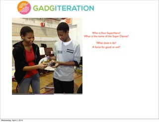 Who isYour SuperHero?
What is the name of the Super Device?
What does it do?
A force for good or evil?
Wednesday, April 2, 2014
 