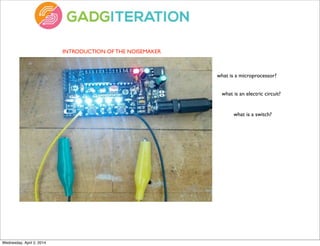 INTRODUCTION OF THE NOISEMAKER
what is an electric circuit?
what is a microprocessor?
what is a switch?
Wednesday, April 2, 2014
 