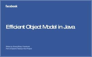 Efficient Object Model in Java


Slides by Zheng Shao, Facebook
Part of Apache Hadoop Hive Project
 