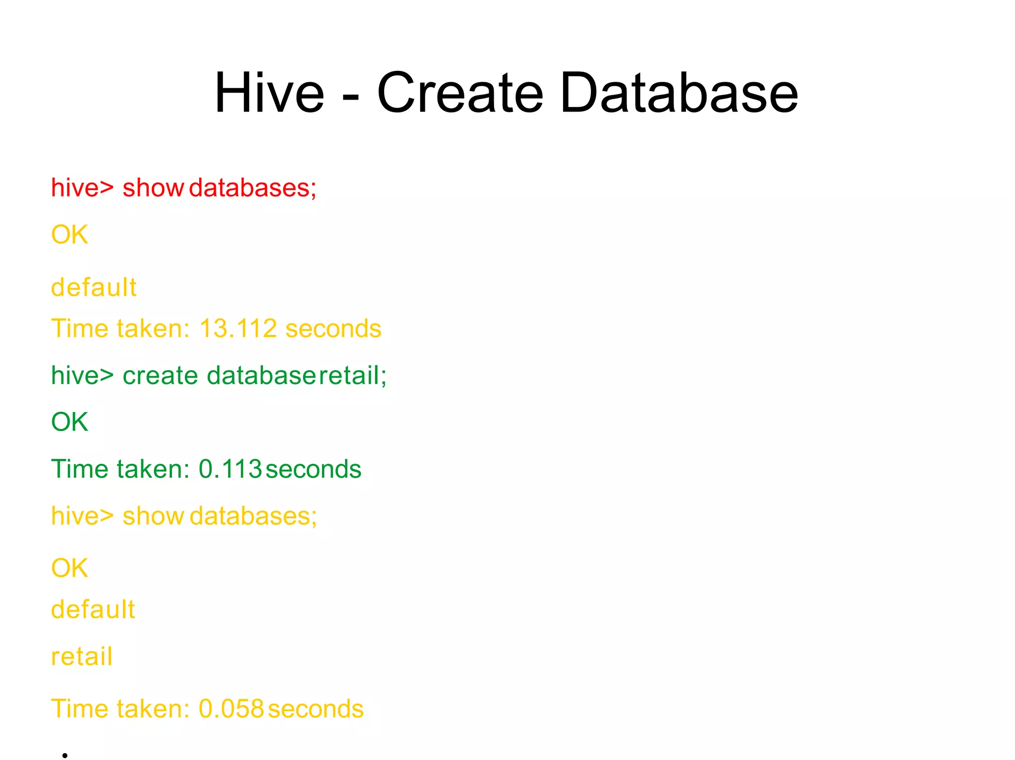 Hive - Create Database
hive> show databases;
OK
default
Time taken: 13.112 seconds
hive> create databaseretail;
OK
Time taken: 0.113seconds
hive> show databases;
OK
default
retail
Time taken: 0.058seconds
●
 