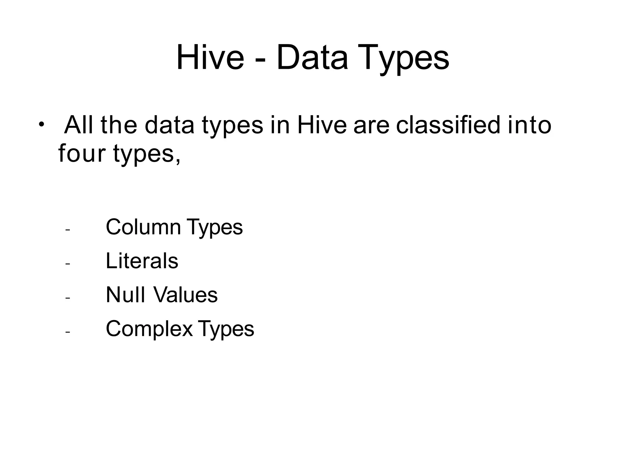 Hive - Data Types
●
All the data types in Hive are classified into
four types,
–
–
–
–
Column Types
Literals
Null Values
Complex Types
 