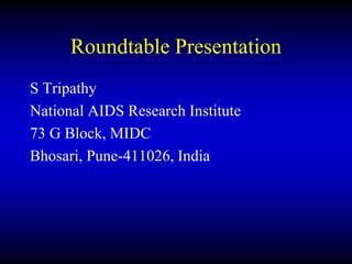 Roundtable Presentation
S Tripathy
National AIDS Research Institute
73 G Block, MIDC
Bhosari, Pune-411026, India
 