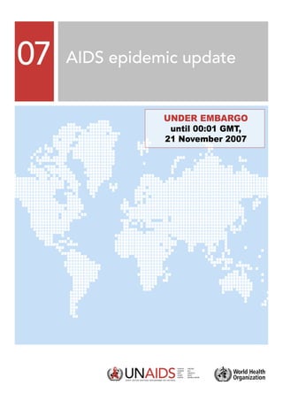 07   AIDS epidemic update


                UNDER EMBARGO
                 until 00:01 GMT,
                21 November 2007
 