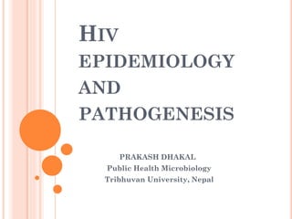 HIV
EPIDEMIOLOGY
AND
PATHOGENESIS
PRAKASH DHAKAL
Public Health Microbiology
Tribhuvan University, Nepal
 