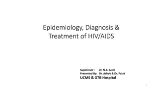 Epidemiology, Diagnosis &
Treatment of HIV/AIDS
Supervisor : Dr. N.K. Saini
Presented By: Dr. Ashok & Dr. Palak
UCMS & GTB Hospital
1
 