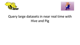 Query large datasets in near real time with
Hive and Pig
 