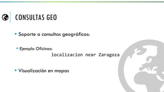 CONSULTAS GEO
 Soporte a consultas geográficas:
 Ejemplo Oficinas:
localizacion near Zaragoza
 Visualización en mapas
 