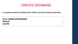 La requête suivante est utilisée pour vérifier une liste de bases de données:
CREATE DATABASE
hive> SHOW DATABASES;
Default
userdb
 