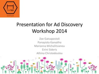 Presentation for Ad Discovery
Workshop 2014
Zoe Gatsapostoli
Panayiota Kavvatha
Marianna Michalitsianou
Eirini Sideris
Athina Christodoulou
 