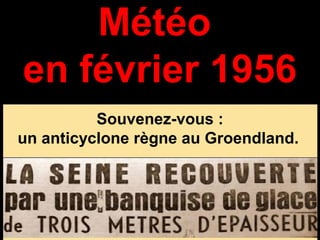 Météo
en février 1956
Souvenez-vous :
un anticyclone règne au Groendland.

 