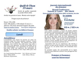 Quill-O-Thon
19 mars
Soirée de quilles organisée
au profit d’Entre Ailes.
Invitez vos parents et amis. Montez votre équipe!
Tirages et prix de présence!
Heure: 17h a 20h
Cout: 20$ adultes / 15$ enfants 12 ans et —
Adresse: 210, boul. Armand-Frappier, Ste-Julie
Taxes et souliers inclus Inscription obligatoire
Veuillez acheter vos billets à l’avance
Autodéfense
L’autodefense nous donne du pouvoir sur notre vie.
Comment reagir lors d’une situation violente? Prenez
confiance en vos capacites. Peu importe votre forme
physique, vous recevrez des outils pour vous aider a
faire face a une agression. En plus de travailler sur le
plan psychologique, vous apprendrez les principes de
base pour eviter une agression, des techniques de
blocage et de deviation et des coups cibles pour vous
defendre.
Par: Sarah Gaudreau-Desrochers Du 1er fevrier au 21 mars
Heure: 9h30 a 10h30 Cout: 10$ m./ 15$ n.m.
Maximum: 20 personnes
Lundi
Journée internationale
des femmes
Brunch Conférences
Samedi, le 5 mars Dès 10h30
Cette athlete accomplie a realise de grands exploits
personnels et professionnels grace a des objectifs clairs
et une tenacite extraordinaire malgre des epreuves
parfois difficiles qu’elle a du surmonter dont le suicide
de son fiance juste avant les Jeux Olympiques de
Barecelone. Elle rafle l’or aux Jeux du Commonwealth en
1986 ét én 1990. Cinq ans plus tard, éllé inscrit un
nouveau record mondial qui la sacre championne du
monde avec sept marques parfaites de 10.
Aujourd’hui forté dé sés éxpériéncés, éllé chérché a
motiver les gens qu’elle rencontre a faire face aux defis
de la vie et a ne jamais lacher afin d’atteindre leurs
objectifs.
En premiere partie, des personnalites de la region
oeuvrant dans differents secteurs vous partageront leur
experience.
Femmes et hommes
sont les bienvenus!
En vedette
École secondaire du Grand Coteau 2020, rue Borduas, Ste-Julie
15$ m. / 22$ n.m.
 