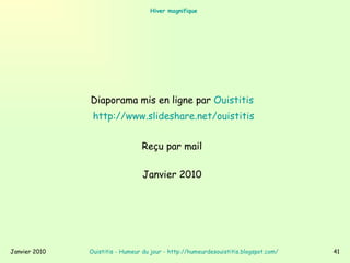 Hiver magnifique   Diaporama mis en ligne par  Ouistitis   http:// www.slideshare.net/ouistitis   Musique :  Wind Spirit  de  Bill Miller   Reçu par mail  Janvier 2010  