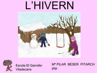 L’HIVERN
Mª PILAR BESER PITARCH
pbp
Escola El Garrofer
Viladecans
 