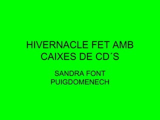 HIVERNACLE FET AMB
CAIXES DE CD´S
SANDRA FONT
PUIGDOMENECH

 