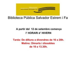 Biblioteca Pública Salvador Estrem i Fa
A partir del 12 de setembre comença
l’ HORARI d’ HIVERN
Tarda: De dilluns a divendres de 16 a 20h.
Matins: Dimarts i dissabtes
de 10 a 13.30h.

 