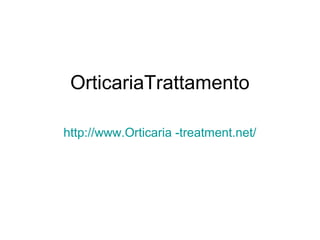 OrticariaTrattamento
http://www.Orticaria -treatment.net/
 