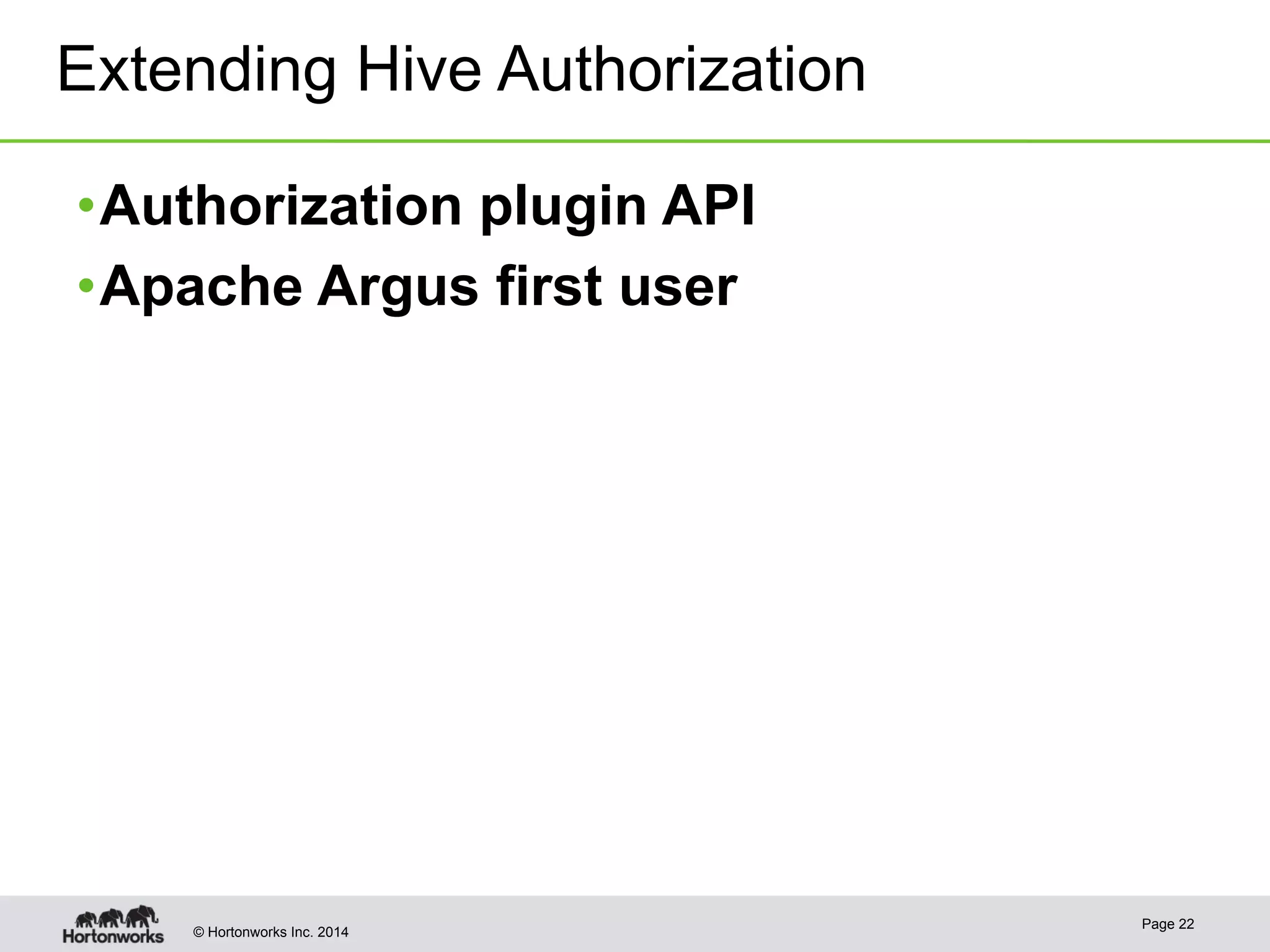 Extending Hive Authorization 
• Authorization plugin API 
• Apache Argus first user 
© Hortonworks Inc. 2014 Page 22 
 