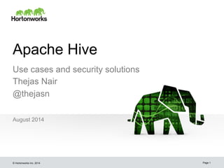 Apache Hive 
August 2014 
© Hortonworks Inc. 2014 
Page 1 
Use cases and security solutions 
Thejas Nair 
@thejasn 
 