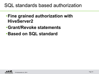 SQL standards based authorization 
• Fine grained authorization with 
HiveServer2 
• Grant/Revoke statements 
• Based on SQL standard 
© Hortonworks Inc. 2014 Page 16 
 