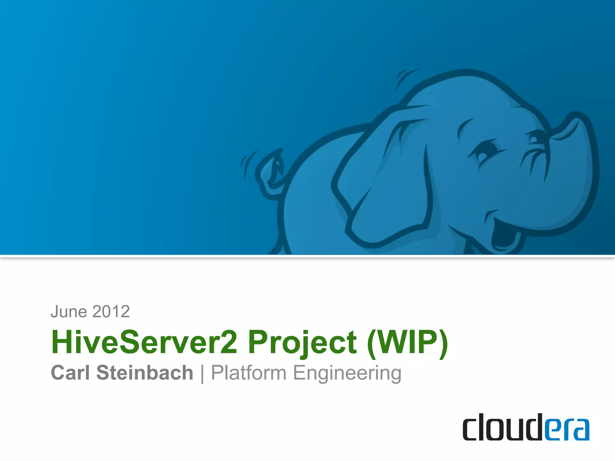 June 2012

HiveServer2 Project (WIP)
Carl Steinbach | Platform Engineering
 