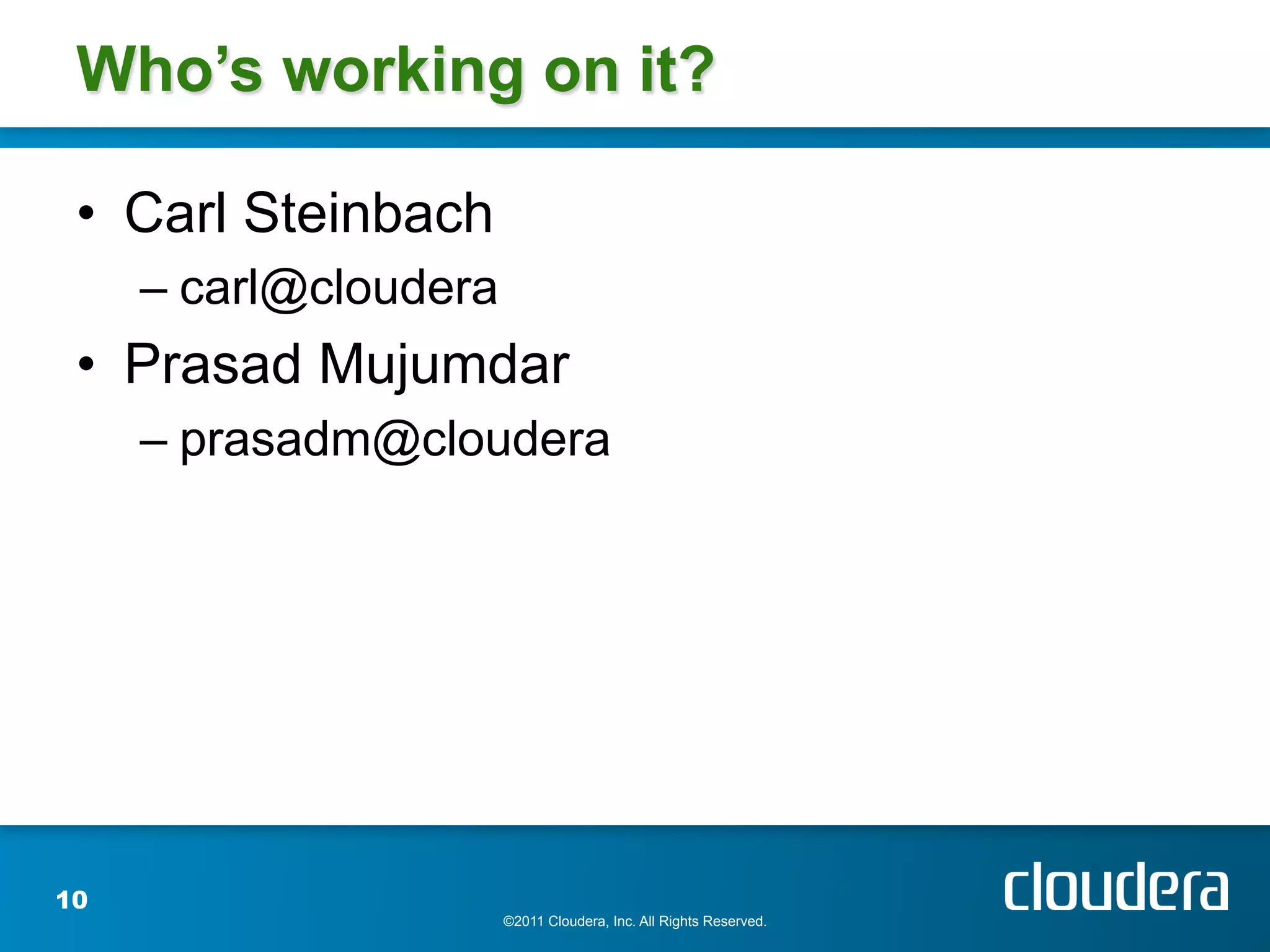 Who’s working on it?

 •  Carl Steinbach
     –  carl@cloudera
 •  Prasad Mujumdar
     –  prasadm@cloudera




10
                        ©2011 Cloudera, Inc. All Rights Reserved.
 