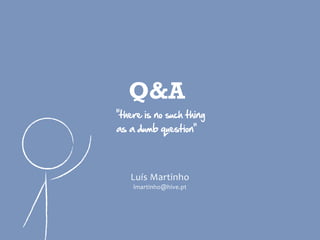 Q&A
“there  is  no  such  thing  
as  a  dumb  question”




    Luís  Martinho
     lmartinho@hive.pt
 
